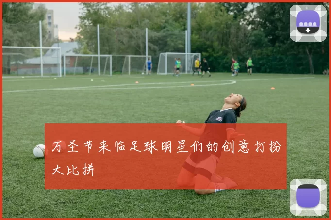 万圣节来临足球明星们的创意打扮大比拼