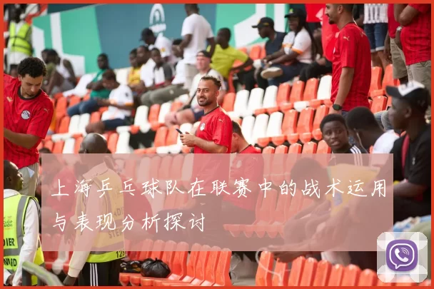 上海乒乓球队在联赛中的战术运用与表现分析探讨
