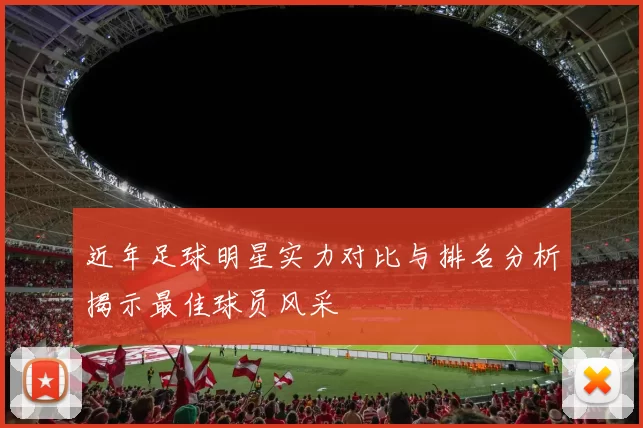 近年足球明星实力对比与排名分析揭示最佳球员风采