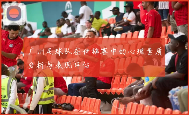 广州足球队在世锦赛中的心理素质分析与表现评估