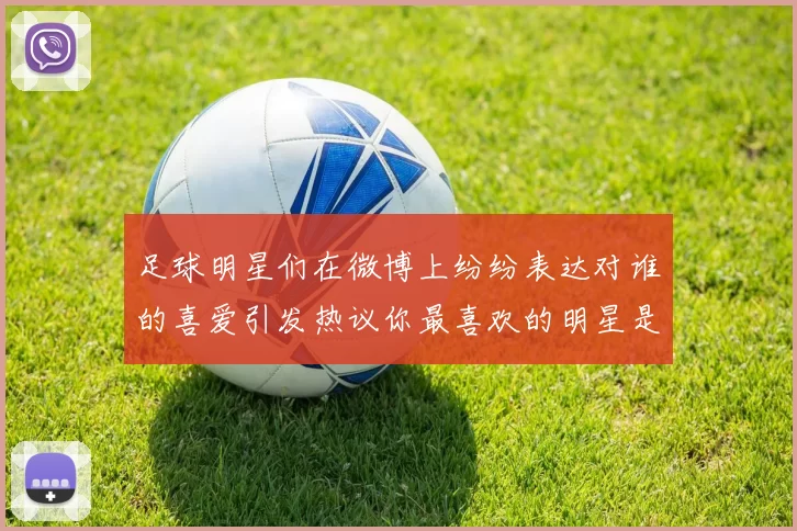 足球明星们在微博上纷纷表达对谁的喜爱引发热议你最喜欢的明星是谁