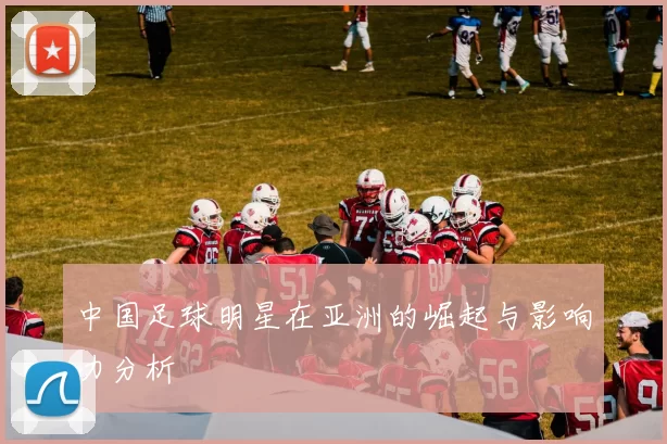 中国足球明星在亚洲的崛起与影响力分析