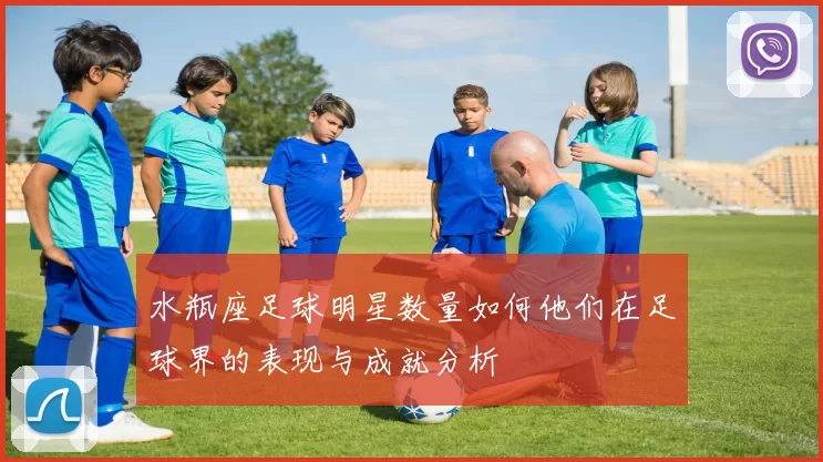 水瓶座足球明星数量如何他们在足球界的表现与成就分析