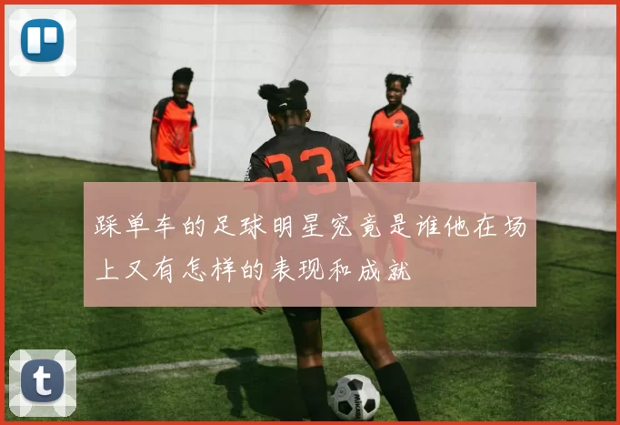 踩单车的足球明星究竟是谁他在场上又有怎样的表现和成就