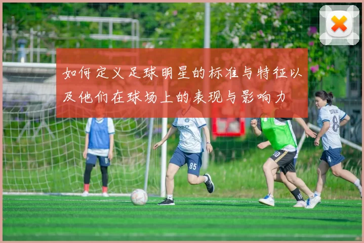如何定义足球明星的标准与特征以及他们在球场上的表现与影响力
