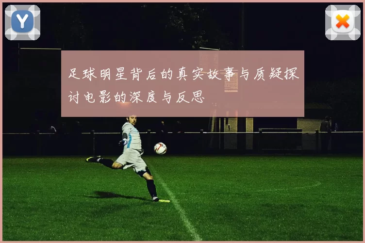 足球明星背后的真实故事与质疑探讨电影的深度与反思