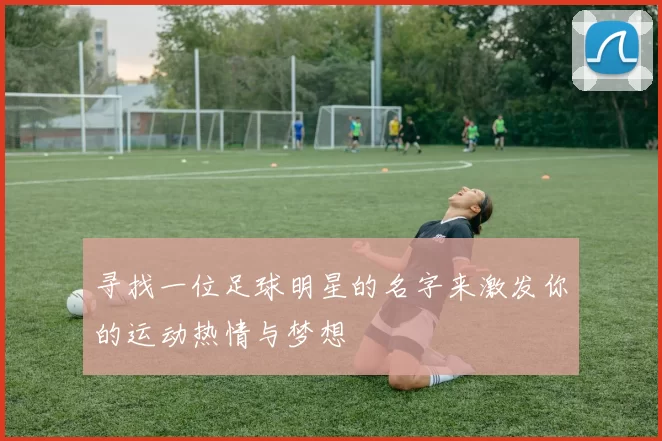 寻找一位足球明星的名字来激发你的运动热情与梦想