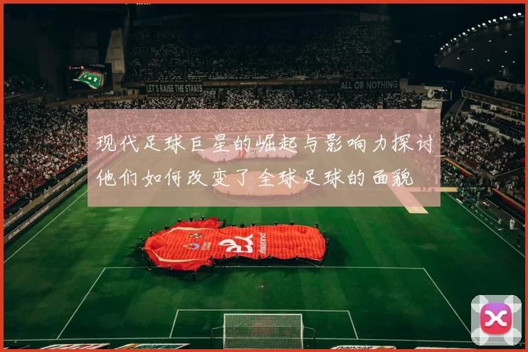 现代足球巨星的崛起与影响力探讨他们如何改变了全球足球的面貌