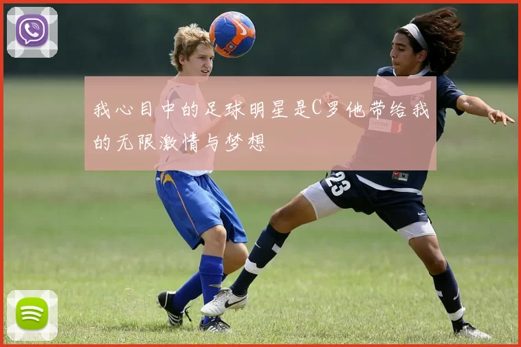 我心目中的足球明星是C罗他带给我的无限激情与梦想