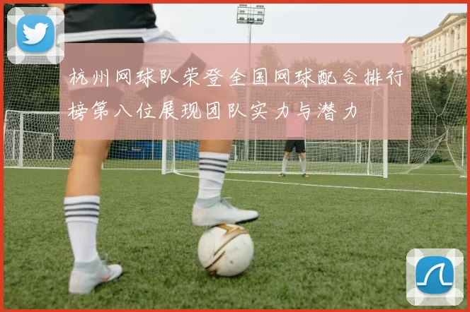 杭州网球队荣登全国网球配合排行榜第八位展现团队实力与潜力