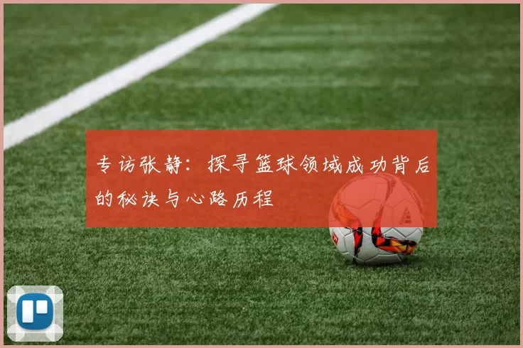 专访张静：探寻篮球领域成功背后的秘诀与心路历程