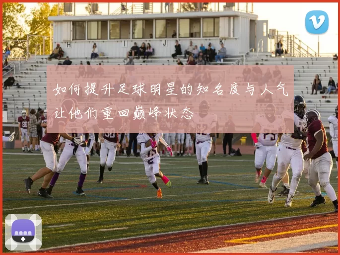 如何提升足球明星的知名度与人气让他们重回巅峰状态