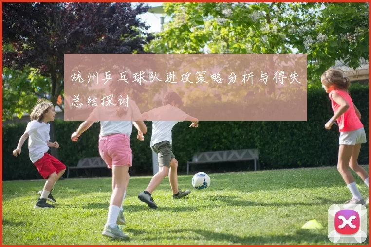 杭州乒乓球队进攻策略分析与得失总结探讨