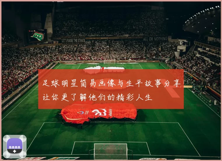 足球明星简易画像与生平故事分享让你更了解他们的精彩人生