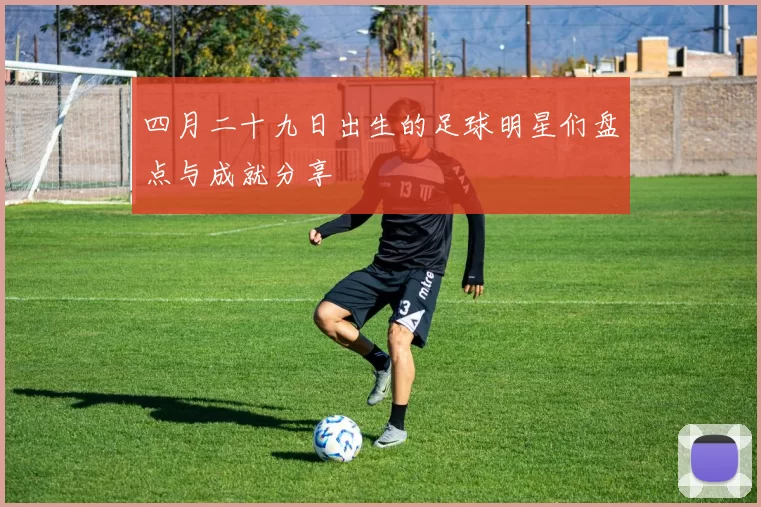 四月二十九日出生的足球明星们盘点与成就分享