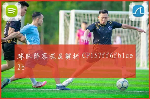 球队阵容深度解析 CP157ff6fb1ce2b