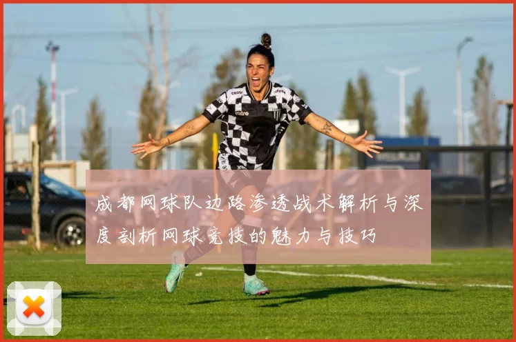 成都网球队边路渗透战术解析与深度剖析网球竞技的魅力与技巧
